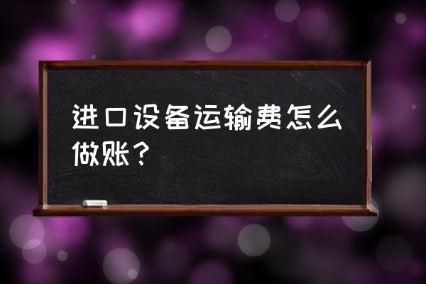 进口商品的运费计入什么科目 进口设备运输费怎么做账？