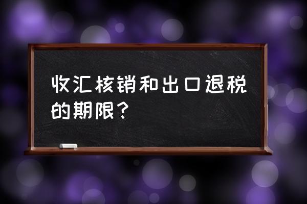 出口退税系统什么时间进料核销 收汇核销和出口退税的期限？