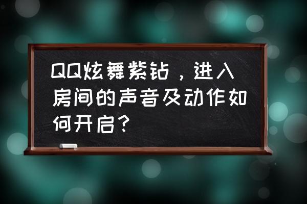 qq炫舞炫音怎么呼出 QQ炫舞紫钻，进入房间的声音及动作如何开启？