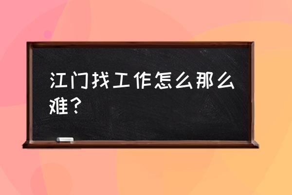 江门怎么找工作 江门找工作怎么那么难？