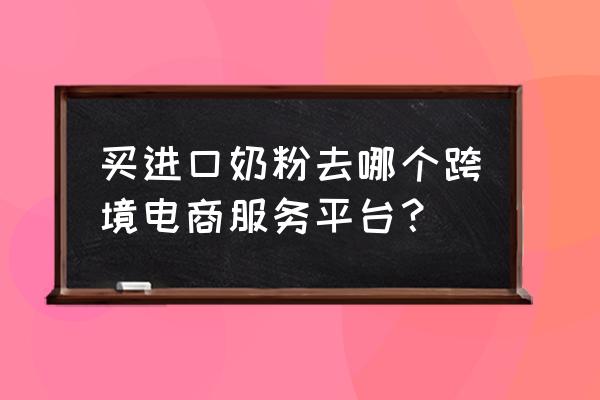 在哪能买到真的原装进口奶粉 买进口奶粉去哪个跨境电商服务平台？