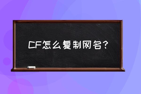 cf名字大全怎么复制 CF怎么复制网名？