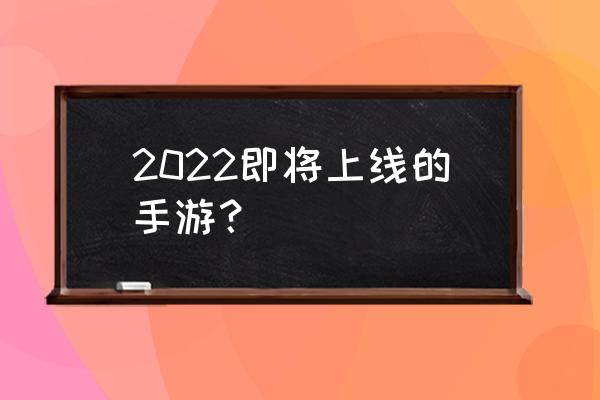 现在出什么新手机游戏 2022即将上线的手游？