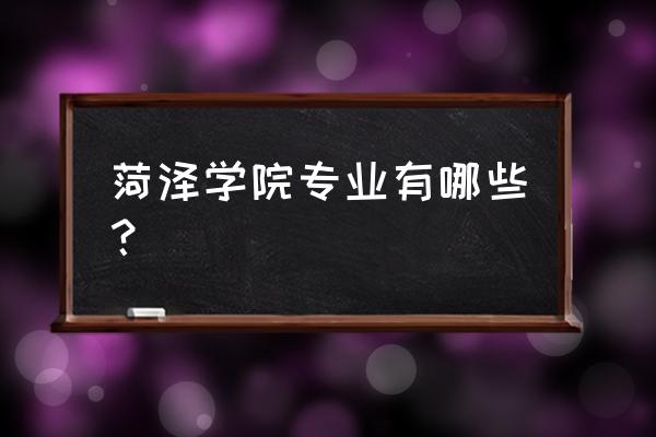 菏泽学院商务英语系怎么样 菏泽学院专业有哪些？