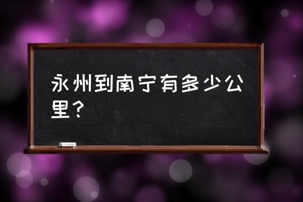 开车从永州到崇左多少公里 永州到南宁有多少公里？