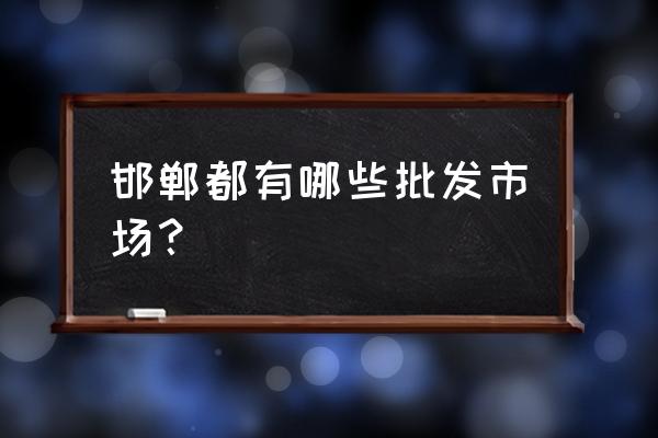 邯郸哪里有童鞋批发市场 邯郸都有哪些批发市场？