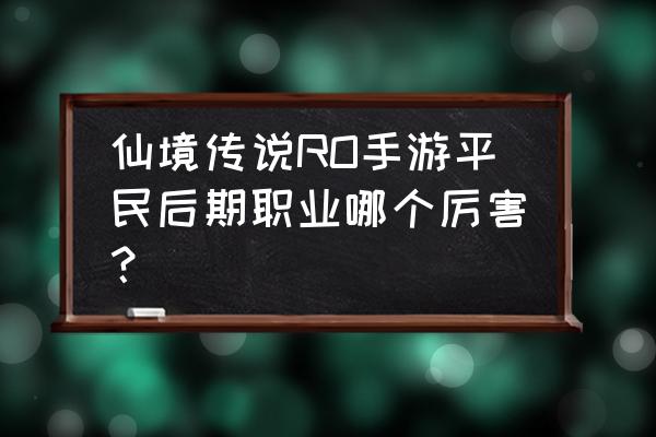 仙境传说骑士好不好 仙境传说RO手游平民后期职业哪个厉害？