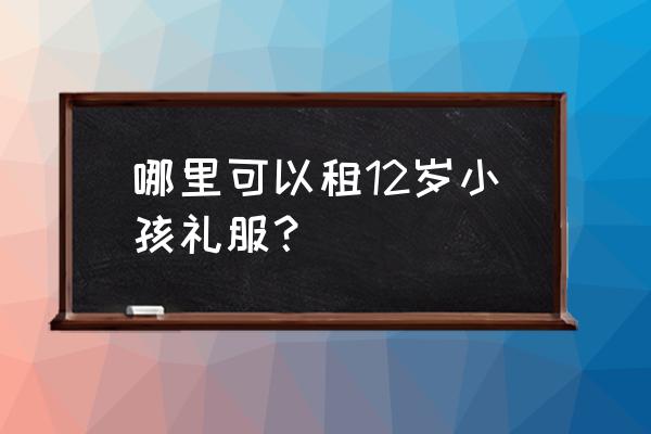 乐山哪里租儿童礼服 哪里可以租12岁小孩礼服？