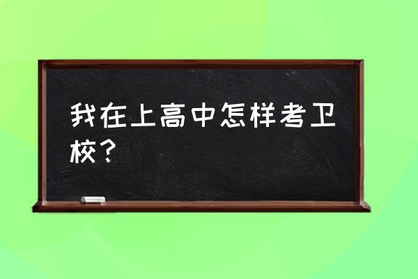 高中卫校怎么考 我在上高中怎样考卫校？