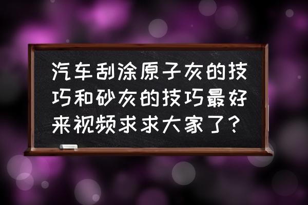 原子灰前需要喷底漆吗 汽车刮涂原子灰的技巧和砂灰的技巧最好来视频求求大家了？