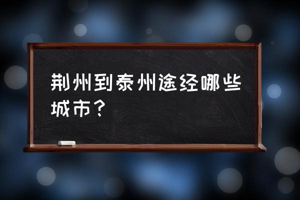 芜湖到荆州要多久 荆州到泰州途经哪些城市？