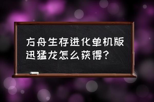 方舟手游精英龙在哪找 方舟生存进化单机版迅猛龙怎么获得？