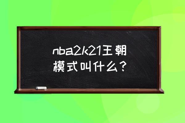 扣扣网页有个建王朝的游戏叫什么 nba2k21王朝模式叫什么？