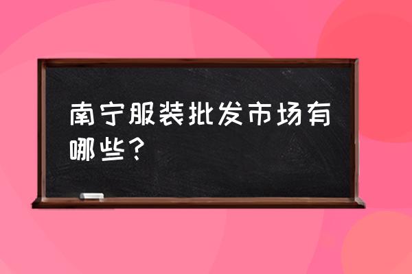 广西童装批发市场在哪 南宁服装批发市场有哪些？