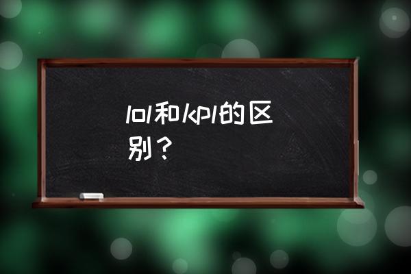 王者荣耀lol是啥意思 lol和kpl的区别？