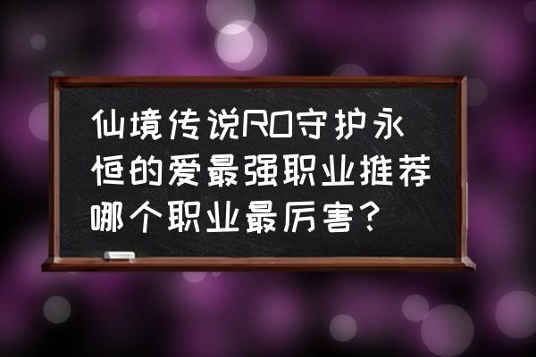 仙境传说骑士哪里挂机 仙境传说RO守护永恒的爱最强职业推荐哪个职业最厉害？