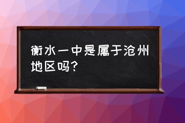 衡水一中回再沧州开分校吗 衡水一中是属于沧州地区吗？