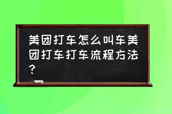 蚌埠有美团打车吗 美团打车怎么叫车美团打车打车流程方法？