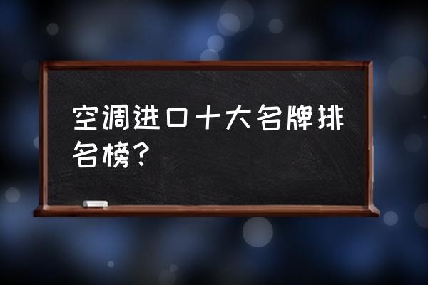 什么品牌的进口空调最好 空调进口十大名牌排名榜？