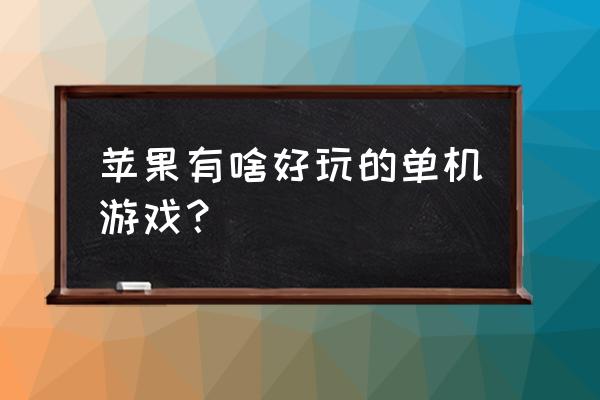 iphone有什么大型单机游戏 苹果有啥好玩的单机游戏？