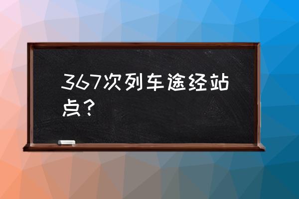 大连到菏泽火车经过那里停几分钟 367次列车途经站点？