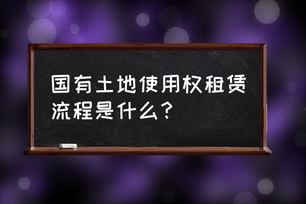 土地租赁在哪里办理 国有土地使用权租赁流程是什么？