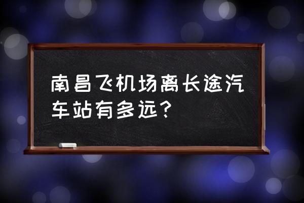 南昌机场到南昌客车站多久 南昌飞机场离长途汽车站有多远？