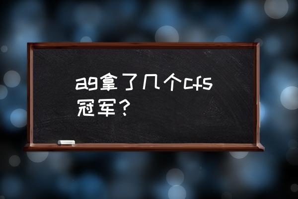 cfs4有哪些队伍 ag拿了几个cfs冠军？