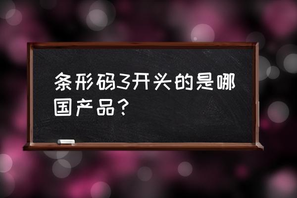 进口商品的条形码是几开头 条形码3开头的是哪国产品？