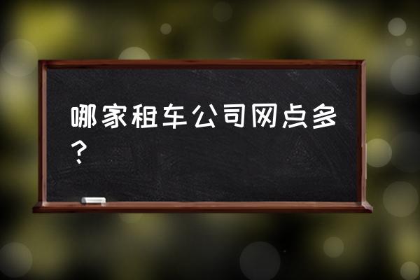 哪儿有专业的汽车租赁 哪家租车公司网点多？