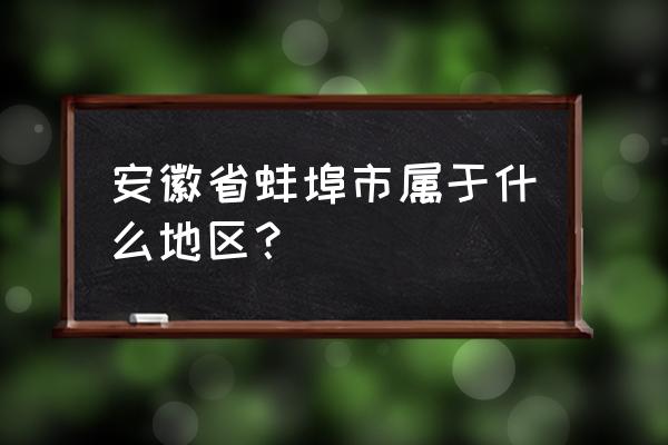 安徽蚌埠属于哪个地区 安徽省蚌埠市属于什么地区？