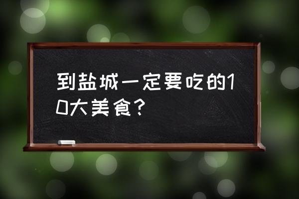 盐城老市中心有什么好吃的美食 到盐城一定要吃的10大美食？