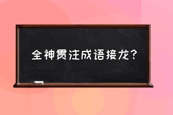 注的成语接龙有哪些 全神贯注成语接龙？