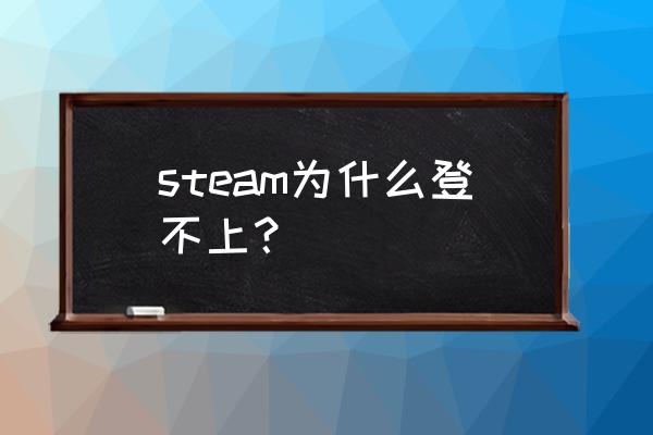 为什么我的steam登不上了 steam为什么登不上？