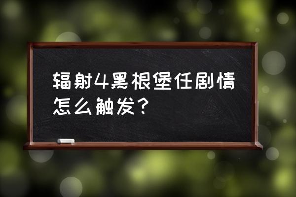 辐射4怎么触发兄弟会主线 辐射4黑根堡任剧情怎么触发？