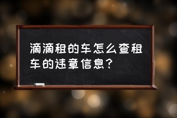 租赁车辆违章怎么查询 滴滴租的车怎么查租车的违章信息？