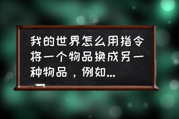 我的世界怎么用指令清除石头 我的世界怎么用指令将一个物品换成另一种物品，例如:五个石头换一个木头？