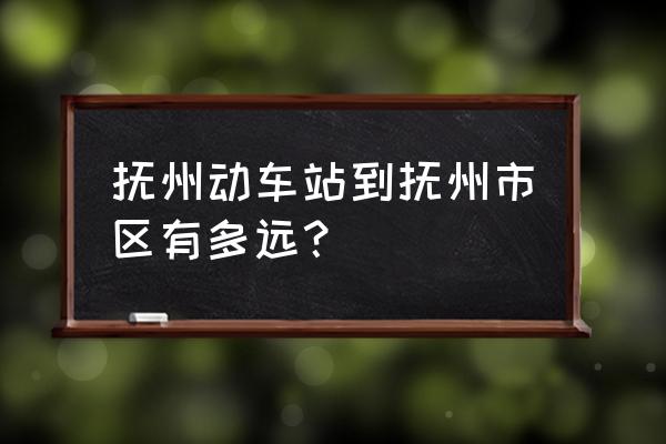 抚州东怎么到抚州沃尔玛 抚州动车站到抚州市区有多远？