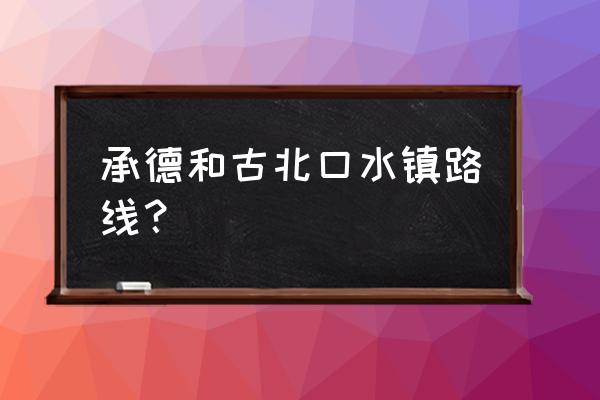 承德怎样去古北水镇 承德和古北口水镇路线？