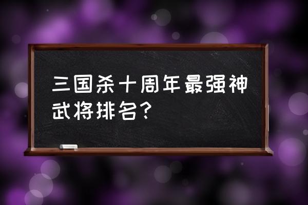 三国杀里神诸葛亮能打排位吗 三国杀十周年最强神武将排名？