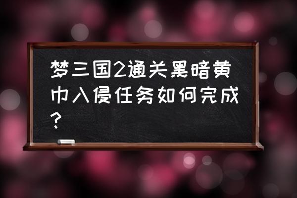 梦三国2曹仁怎么打 梦三国2通关黑暗黄巾入侵任务如何完成？