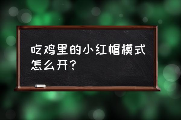 绝地求生红色围巾哪儿开 吃鸡里的小红帽模式怎么开？