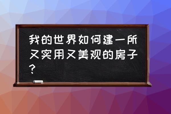 我的世界房子怎么建好看 我的世界如何建一所又实用又美观的房子？