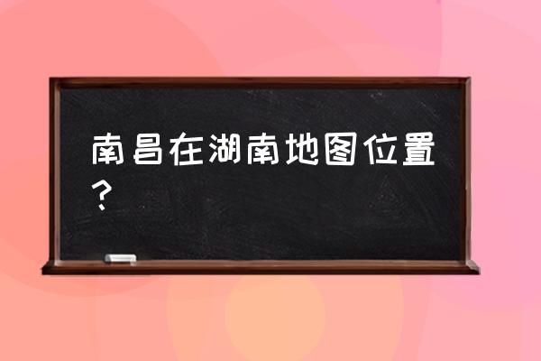 南昌到长沙多长时间 南昌在湖南地图位置？