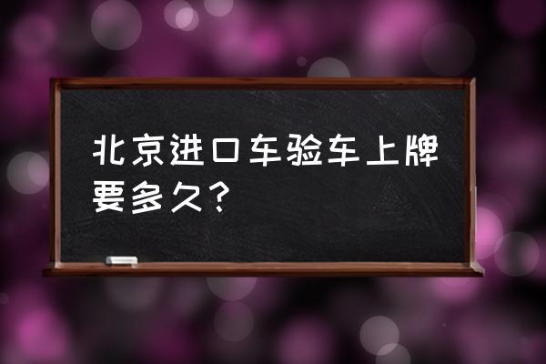 北京进口车新车上牌去哪儿 北京进口车验车上牌要多久？