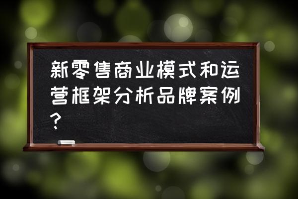 新零售的成功案例你知道哪些 新零售商业模式和运营框架分析品牌案例？