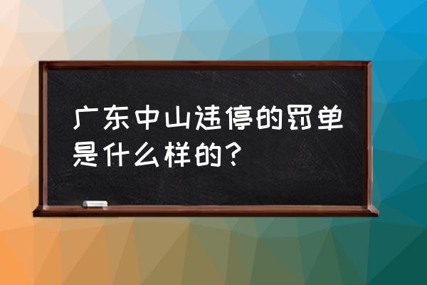 广东中山违章一层罚款多少 广东中山违停的罚单是什么样的？