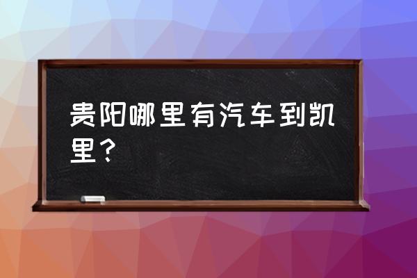 从贵阳到车到凯里要多少钱 贵阳哪里有汽车到凯里？