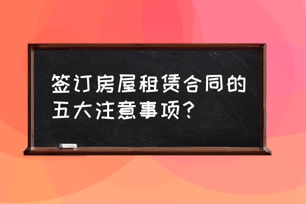 租赁合同应注意哪些细节 签订房屋租赁合同的五大注意事项？