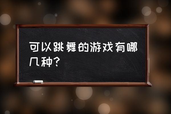 手机跳舞机游戏有几种 可以跳舞的游戏有哪几种？